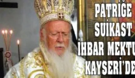 Patriğe suikast ihbar mektubu Kayseri'den