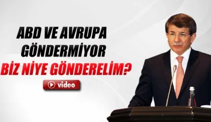 'ABD ve Avrupa kara birliği göndermiyor. Biz niye gönderelim'